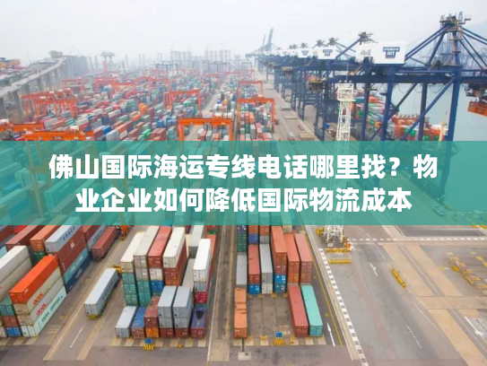 佛山国际海运专线电话哪里找？物业企业如何降低国际物流成本
