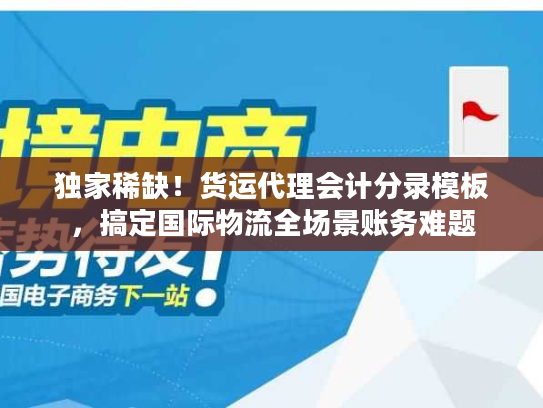 独家稀缺!货运代理会计分录模板,搞定国际物流全场景账务难题 独家稀缺!货运代理会计分录模板,搞定国际物流全场景账务难题
