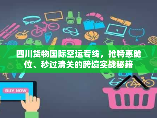 四川货物国际空运专线，抢特惠舱位、秒过清关的跨境实战秘籍
