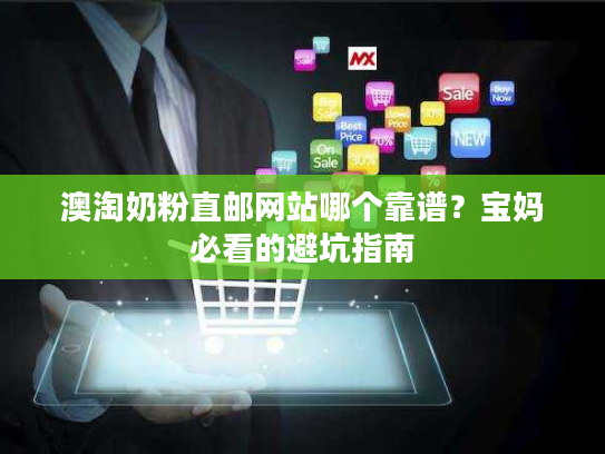 澳淘奶粉直邮网站哪个靠谱?宝妈必看的避坑指南 澳淘奶粉直邮网站哪个靠谱?宝妈必看的避坑指南