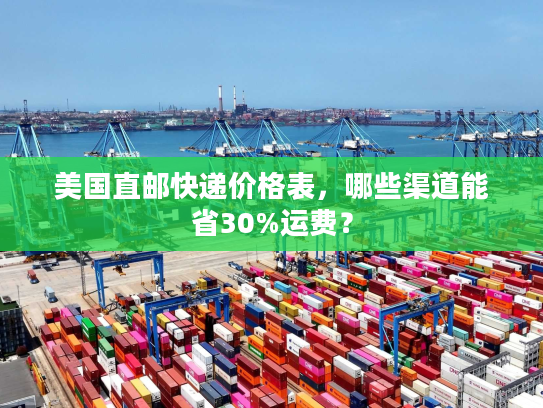 美国直邮快递价格表,哪些渠道能省30%运费? 美国直邮快递价格表,哪些渠道能省30%运费?