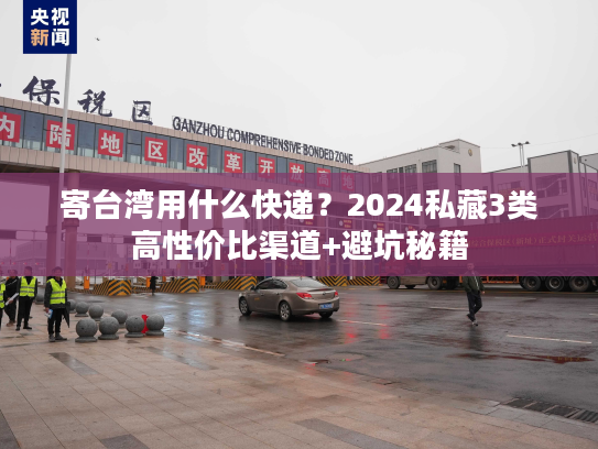 寄台湾用什么快递？2024私藏3类高性价比渠道+避坑秘籍