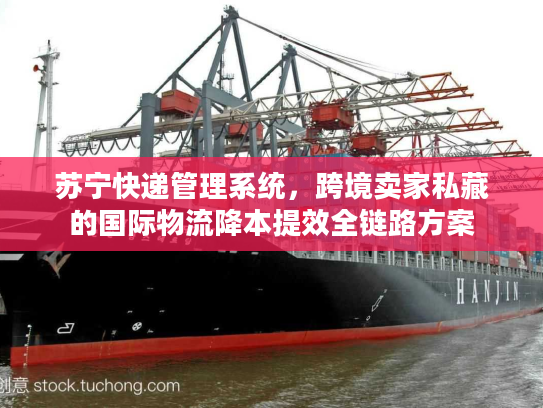 苏宁快递管理系统，跨境卖家私藏的国际物流降本提效全链路方案