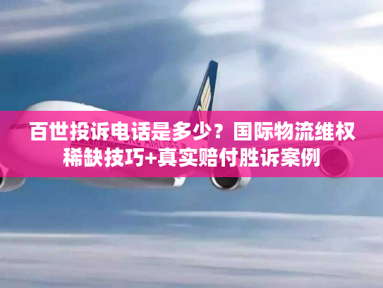 百世投诉电话是多少?国际物流维权稀缺技巧+真实赔付胜诉案例 百世投诉电话是多少?国际物流维权稀缺技巧+真实赔付胜诉案例