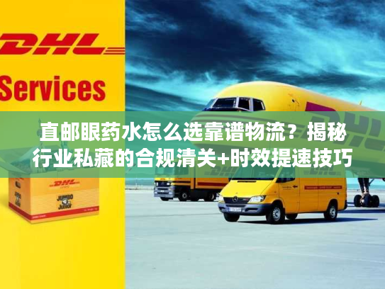 直邮眼药水怎么选靠谱物流?揭秘行业私藏的合规清关+时效提速技巧 直邮眼药水怎么选靠谱物流?揭秘行业私藏的合规清关+时效提速技巧