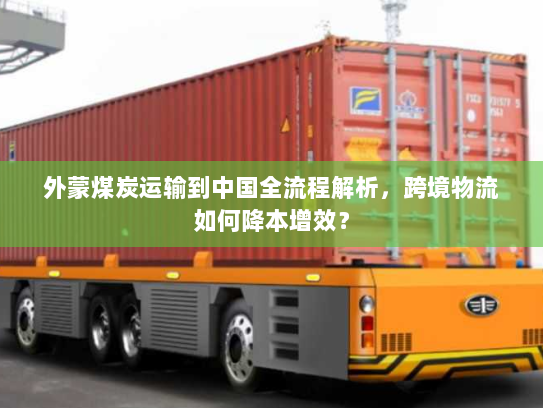 外蒙煤炭运输到中国全流程解析,跨境物流如何降本增效? 外蒙煤炭运输到中国全流程解析,跨境物流如何降本增效?
