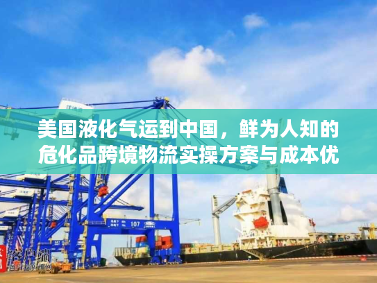 美国液化气运到中国，鲜为人知的危化品跨境物流实操方案与成本优化技巧