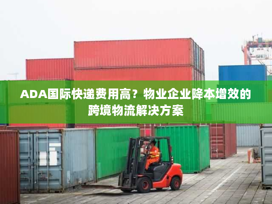 ADA国际快递费用高?物业企业降本增效的跨境物流解决方案 ADA国际快递费用高?物业企业降本增效的跨境物流解决方案