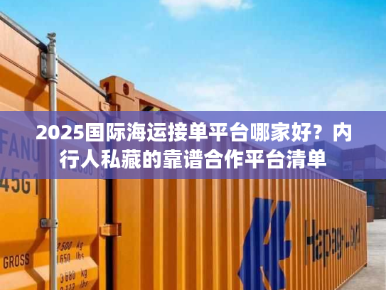 2025国际海运接单平台哪家好？内行人私藏的靠谱合作平台清单