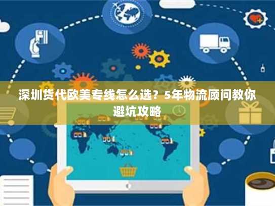 深圳货代欧美专线怎么选?5年物流顾问教你避坑攻略 深圳货代欧美专线怎么选?5年物流顾问教你避坑攻略