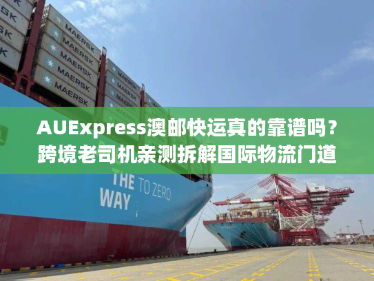 AUExpress澳邮快运真的靠谱吗?跨境老司机亲测拆解国际物流门道 AUExpress澳邮快运真的靠谱吗?跨境老司机亲测拆解国际物流门道