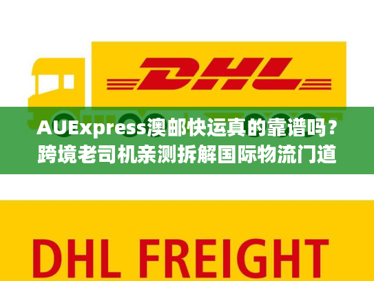 AUExpress澳邮快运真的靠谱吗?跨境老司机亲测拆解国际物流门道 AUExpress澳邮快运真的靠谱吗?跨境老司机亲测拆解国际物流门道