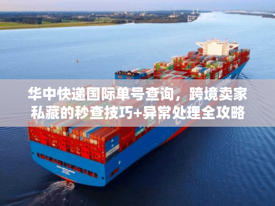 华中快递国际单号查询,跨境卖家私藏的秒查技巧+异常处理全攻略 华中快递国际单号查询,跨境卖家私藏的秒查技巧+异常处理全攻略