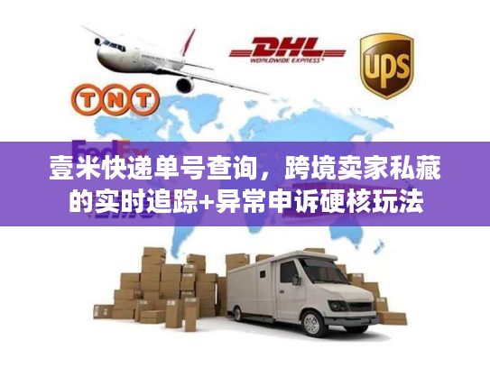 壹米快递单号查询,跨境卖家私藏的实时追踪+异常申诉硬核玩法 壹米快递单号查询,跨境卖家私藏的实时追踪+异常申诉硬核玩法