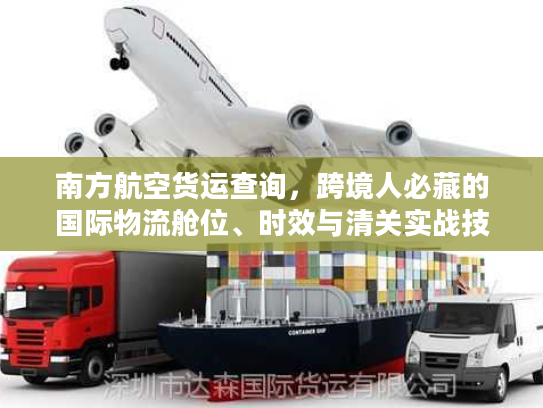 南方航空货运查询,跨境人必藏的国际物流舱位、时效与清关实战技巧 南方航空货运查询,跨境人必藏的国际物流舱位、时效与清关实战技巧