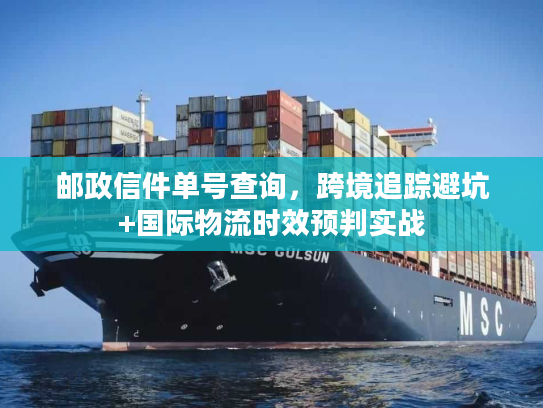 邮政信件单号查询,跨境追踪避坑+国际物流时效预判实战 邮政信件单号查询,跨境追踪避坑+国际物流时效预判实战
