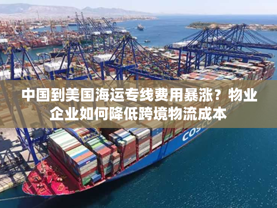 中国到美国海运专线费用暴涨?物业企业如何降低跨境物流成本 中国到美国海运专线费用暴涨?物业企业如何降低跨境物流成本