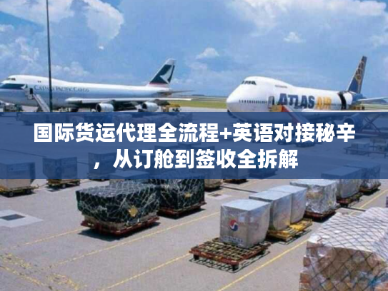 国际货运代理全流程+英语对接秘辛，从订舱到签收全拆解