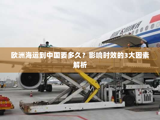 欧洲海运到中国要多久?影响时效的3大因素解析 欧洲海运到中国要多久?影响时效的3大因素解析