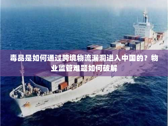 毒品是如何通过跨境物流漏洞进入中国的？物业监管难题如何破解