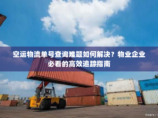 空运物流单号查询难题如何解决?物业企业必看的高效追踪指南 空运物流单号查询难题如何解决?物业企业必看的高效追踪指南