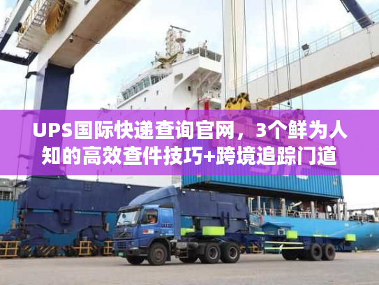 UPS国际快递查询官网，3个鲜为人知的高效查件技巧+跨境追踪门道