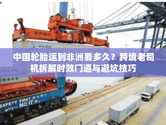 中国轮胎运到非洲要多久?跨境老司机拆解时效门道与避坑技巧 中国轮胎运到非洲要多久?跨境老司机拆解时效门道与避坑技巧