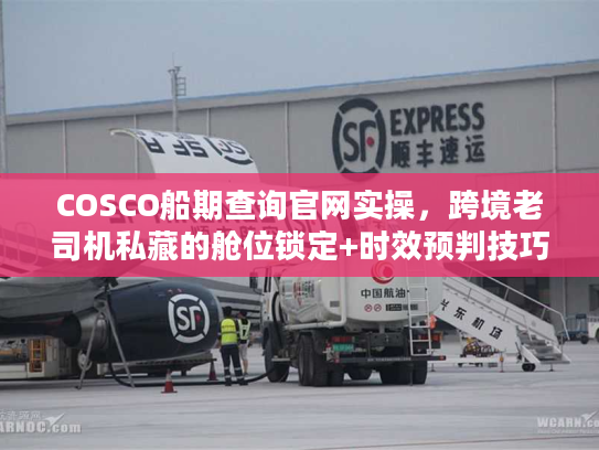 COSCO船期查询官网实操,跨境老司机私藏的舱位锁定+时效预判技巧 COSCO船期查询官网实操,跨境老司机私藏的舱位锁定+时效预判技巧