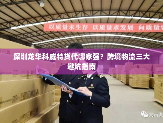深圳龙华科威特货代哪家强?跨境物流三大避坑指南 深圳龙华科威特货代哪家强?跨境物流三大避坑指南
