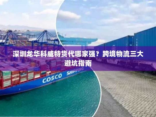 深圳龙华科威特货代哪家强?跨境物流三大避坑指南 深圳龙华科威特货代哪家强?跨境物流三大避坑指南