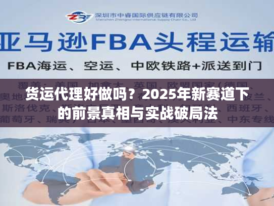 货运代理好做吗?2025年新赛道下的前景真相与实战破局法 货运代理好做吗?2025年新赛道下的前景真相与实战破局法