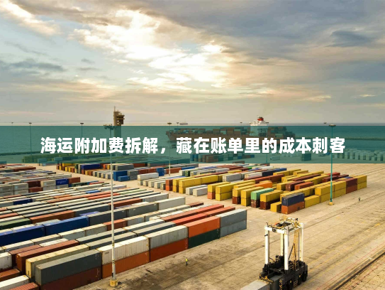 海运附加费拆解,藏在账单里的成本刺客 海运附加费拆解,藏在账单里的成本刺客