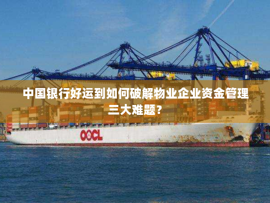 中国银行好运到如何破解物业企业资金管理三大难题？