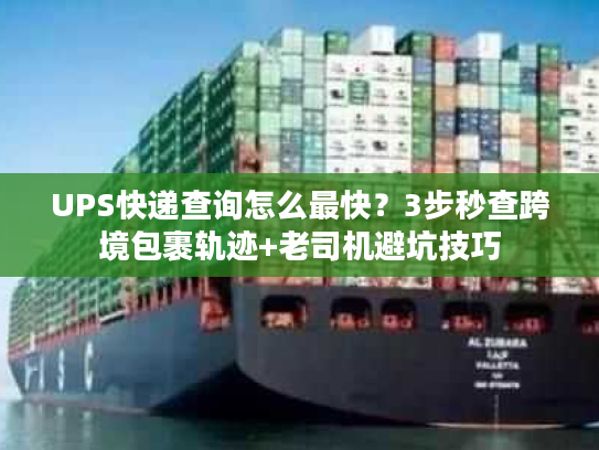 UPS快递查询怎么最快？3步秒查跨境包裹轨迹+老司机避坑技巧