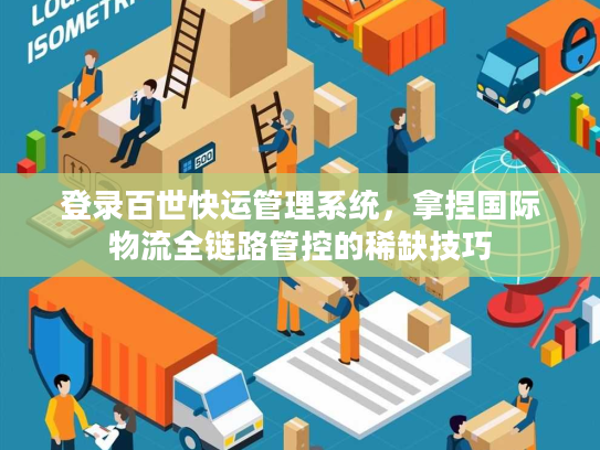 登录百世快运管理系统,拿捏国际物流全链路管控的稀缺技巧 登录百世快运管理系统,拿捏国际物流全链路管控的稀缺技巧