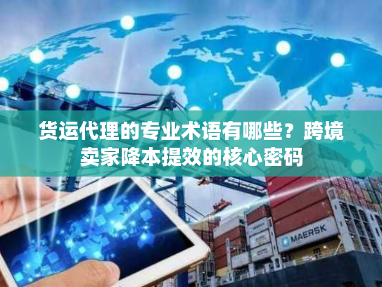 货运代理的专业术语有哪些？跨境卖家降本提效的核心密码