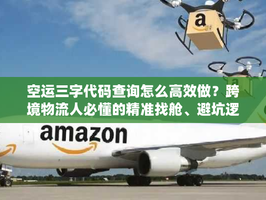 空运三字代码查询怎么高效做？跨境物流人必懂的精准找舱、避坑逻辑