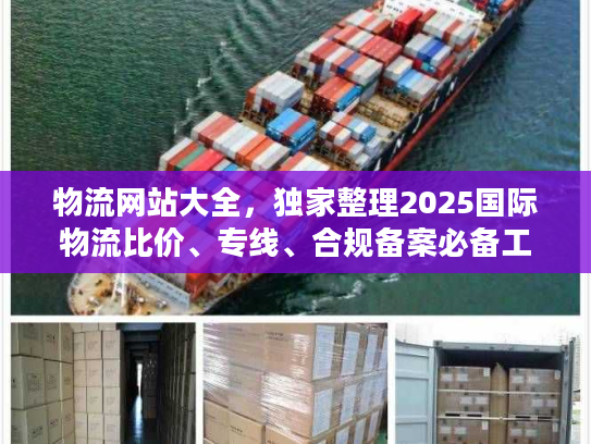 物流网站大全，独家整理2025国际物流比价、专线、合规备案必备工具
