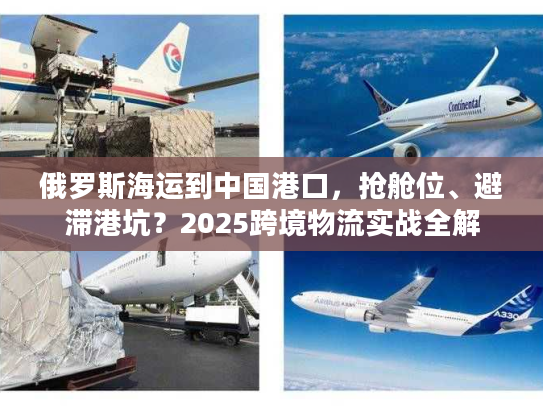 俄罗斯海运到中国港口,抢舱位、避滞港坑?2025跨境物流实战全解 俄罗斯海运到中国港口,抢舱位、避滞港坑?2025跨境物流实战全解