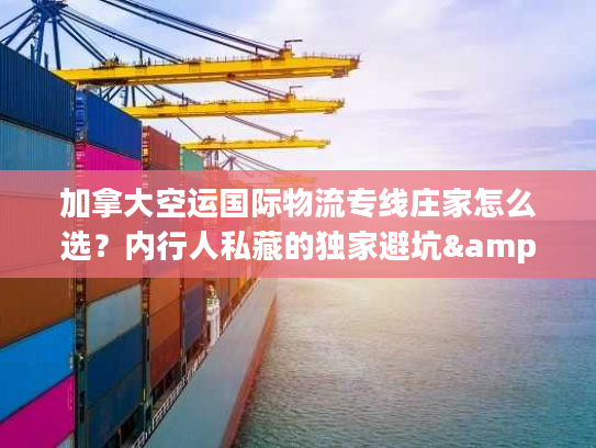 加拿大空运国际物流专线庄家怎么选？内行人私藏的独家避坑&时效提速门道