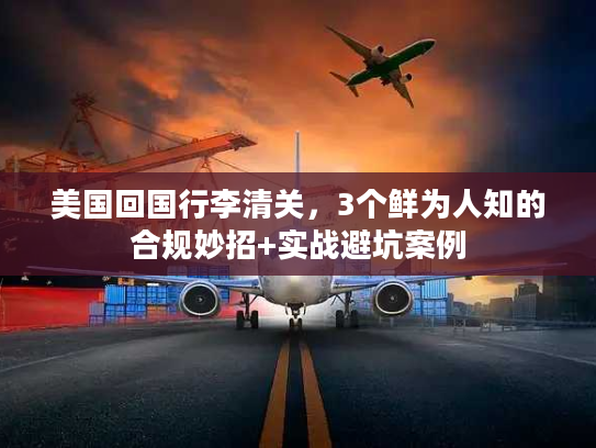 美国回国行李清关，3个鲜为人知的合规妙招+实战避坑案例