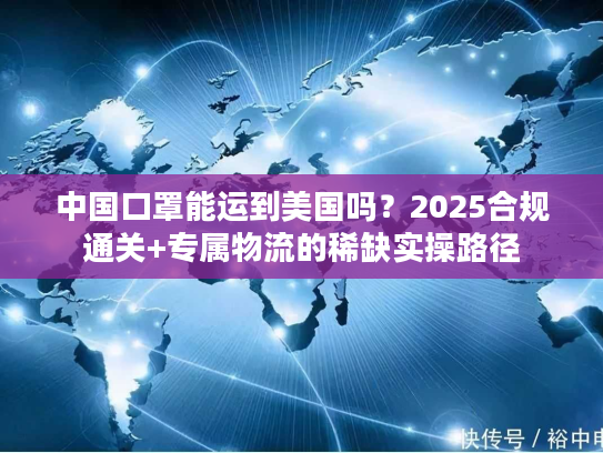 中国口罩能运到美国吗？2025合规通关+专属物流的稀缺实操路径