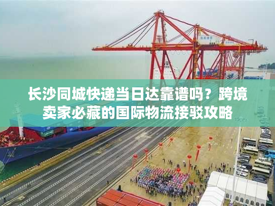 长沙同城快递当日达靠谱吗?跨境卖家必藏的国际物流接驳攻略 长沙同城快递当日达靠谱吗?跨境卖家必藏的国际物流接驳攻略