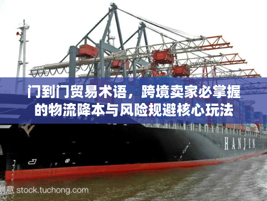 门到门贸易术语，跨境卖家必掌握的物流降本与风险规避核心玩法
