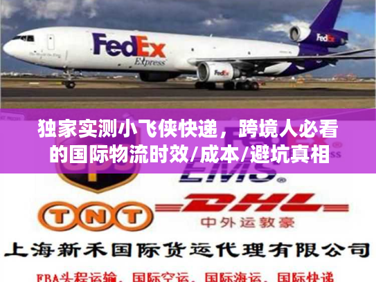 独家实测小飞侠快递，跨境人必看的国际物流时效/成本/避坑真相