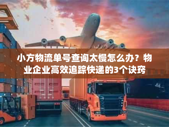 小方物流单号查询太慢怎么办?物业企业高效追踪快递的3个诀窍 小方物流单号查询太慢怎么办?物业企业高效追踪快递的3个诀窍