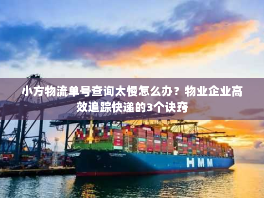小方物流单号查询太慢怎么办?物业企业高效追踪快递的3个诀窍 小方物流单号查询太慢怎么办?物业企业高效追踪快递的3个诀窍