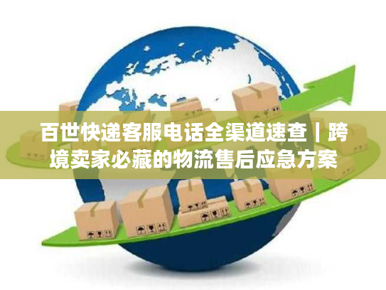 百世快递客服电话全渠道速查｜跨境卖家必藏的物流售后应急方案