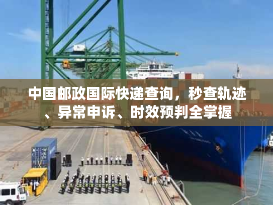 中国邮政国际快递查询，秒查轨迹、异常申诉、时效预判全掌握