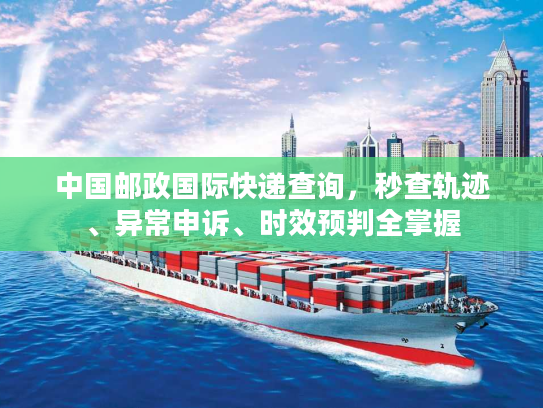 中国邮政国际快递查询，秒查轨迹、异常申诉、时效预判全掌握